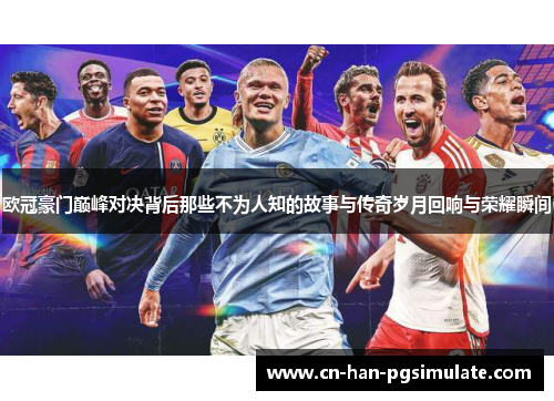 欧冠豪门巅峰对决背后那些不为人知的故事与传奇岁月回响与荣耀瞬间