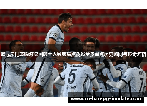 欧冠豪门巅峰对决回顾十大经典焦点战役全景盘点历史瞬间与传奇对抗