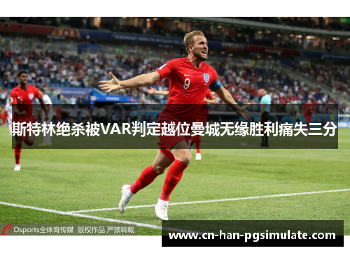 斯特林绝杀被VAR判定越位曼城无缘胜利痛失三分