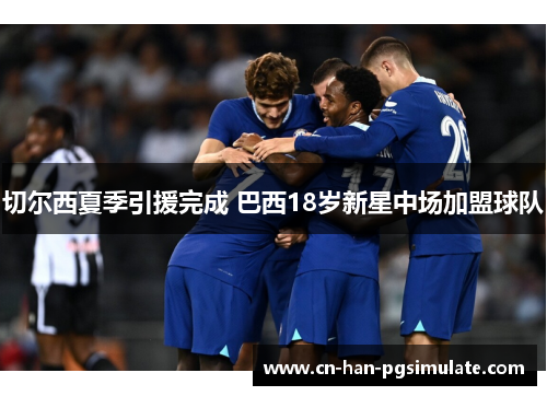 切尔西夏季引援完成 巴西18岁新星中场加盟球队