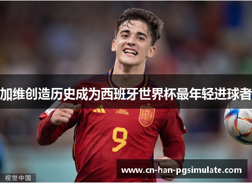 加维创造历史成为西班牙世界杯最年轻进球者 加维创造历史成为西班牙世界杯最年轻进球者