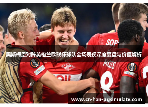奥斯梅恩对阵英格兰欧联杯球队全场表现深度复盘与价值解析