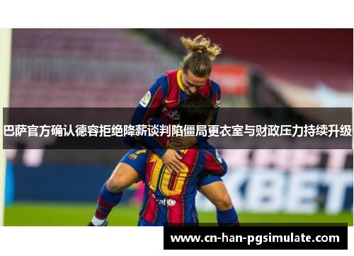巴萨官方确认德容拒绝降薪谈判陷僵局更衣室与财政压力持续升级