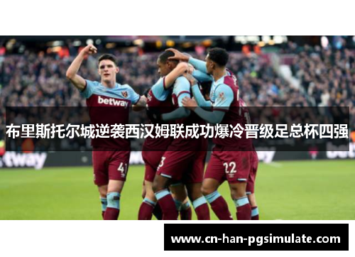 布里斯托尔城逆袭西汉姆联成功爆冷晋级足总杯四强 布里斯托尔城逆袭西汉姆联成功爆冷晋级足总杯四强