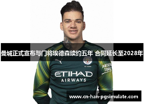曼城正式宣布与门将埃德森续约五年 合同延长至2028年