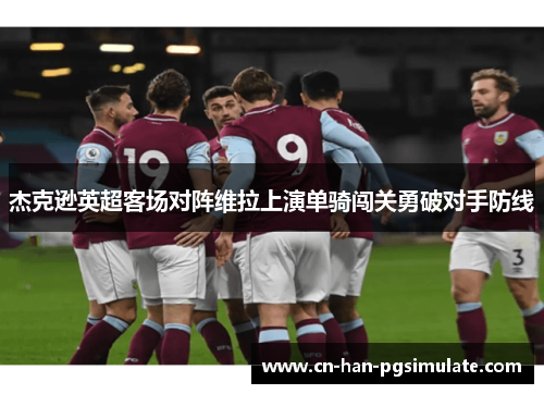 杰克逊英超客场对阵维拉上演单骑闯关勇破对手防线