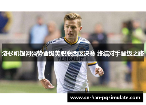 洛杉矶银河强势晋级美职联西区决赛 终结对手晋级之路