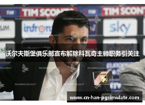 沃尔夫斯堡俱乐部宣布解除科瓦奇主帅职务引关注