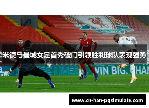 米德马曼城女足首秀破门引领胜利球队表现强势