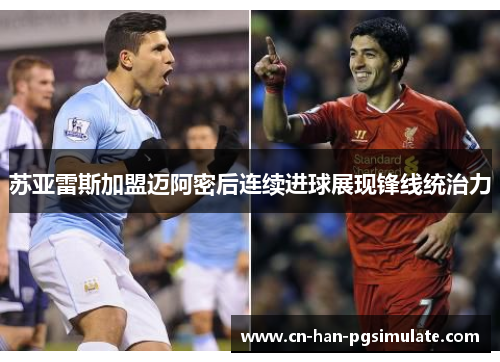 苏亚雷斯加盟迈阿密后连续进球展现锋线统治力