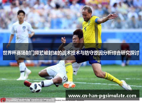 世界杯赛场射门频繁被封堵的战术技术与防守原因分析综合研究探讨