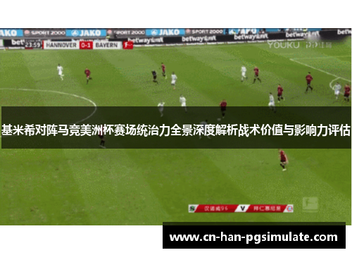 基米希对阵马竞美洲杯赛场统治力全景深度解析战术价值与影响力评估
