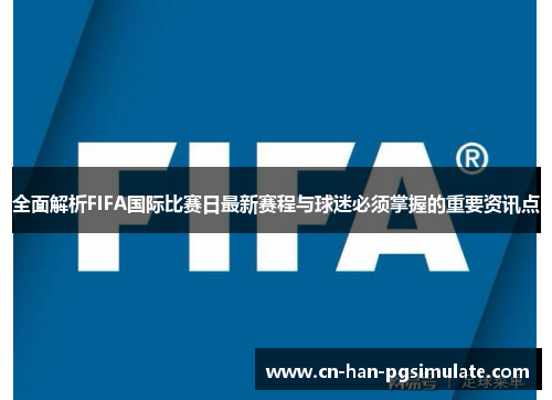 全面解析FIFA国际比赛日最新赛程与球迷必须掌握的重要资讯点