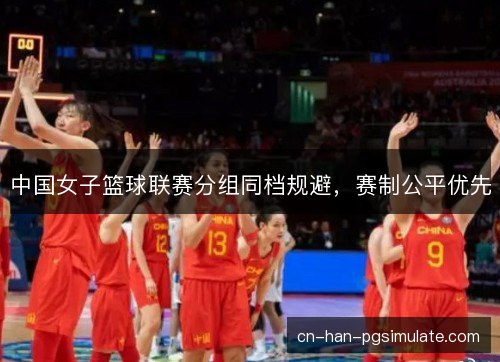 中国女子篮球联赛分组同档规避，赛制公平优先