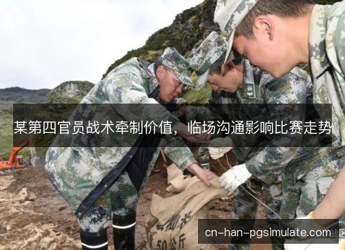 某第四官员战术牵制价值,临场沟通影响比赛走势 某第四官员战术牵制价值,临场沟通影响比赛走势